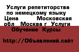 Услуги репетиторства по немецкому языку › Цена ­ 600 - Московская обл., Москва г. Услуги » Обучение. Курсы   